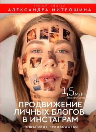 «Продвижение личных блогов в Инстаграм: пошаговое руководство» / Александра Митрошина / Москва: Издательство АСТ, 2019.