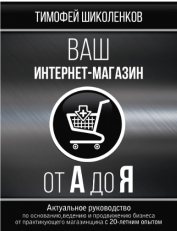 «Ваш интернет-магазин от А до Я» / Шиколенков Тимофей / Москва: Издательство АСТ, 2019.