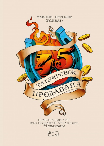 45 татуировок продавана. Правила для тех кто продаёт и управляет продажами / Максим Батырев / Москва: Манн, Иванов и Фербер, 2020.