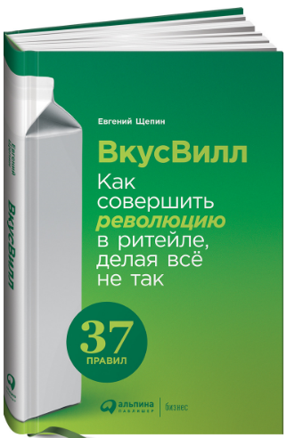 «ВкусВилл. Как совершить революцию в ритейле, делая всё не так» / Евгений Щепин / Москва: Альпина Паблишер, 2019.