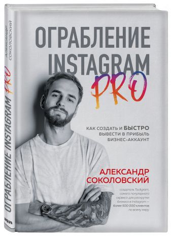 Ограбление Instagram PRO. Как создать и быстро вывести на прибыль бизнес-аккаунт / Александр Соколовский / Москва: Эксмо, 2021.