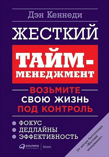 «Жесткий тайм-менеджмент: Возьмите свою жизнь под контроль» / Дэн Кеннеди / Москва: Альпина Паблишер, 2019.