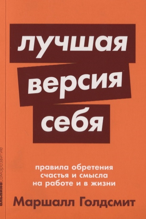 Лучшая версия себя: Правила обретения счастья и смысла на работе и в жизни / Маршалл Голдсмит, Марк Рейтер / Москва: Альпина Паблишер, 2022.