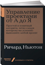 «Управление проектами от А до Я: Простой и понятный алгоритм, четко следуя которому вы успешно выполните любой проект» / Ричард Ньютон / Москва: Альпина Паблишер, 2020.
